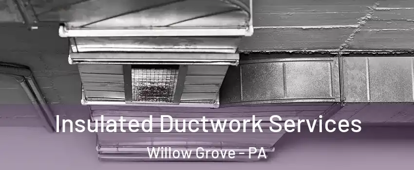  Insulated Ductwork Services Willow Grove - PA