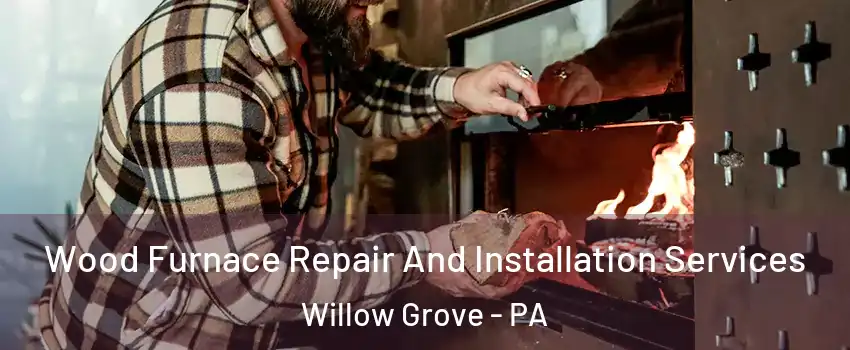  Wood Furnace Repair And Installation Services Willow Grove - PA